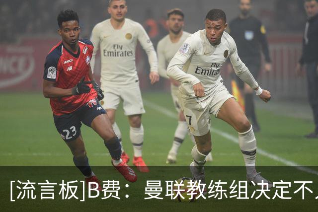 [流言板]B费：曼联教练组决定不人盯人，结果科莫中卫甚至追来盯防我